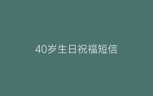 40岁生日祝福短信-春林公文网