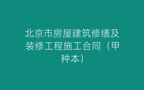 北京市房屋建筑修缮及装修工程施工合同（甲种本）-春林公文网