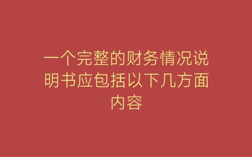 一个完整的财务情况说明书应包括以下几方面内容-春林公文网