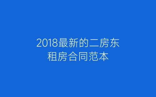 2018最新的二房东租房合同范本-春林公文网