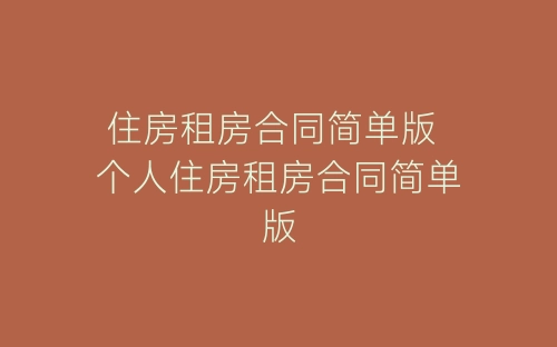住房租房合同简单版 个人住房租房合同简单版-春林公文网