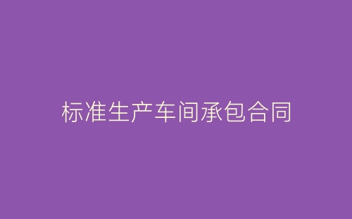 标准生产车间承包合同-春林公文网