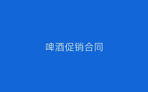 啤酒促销合同-春林公文网