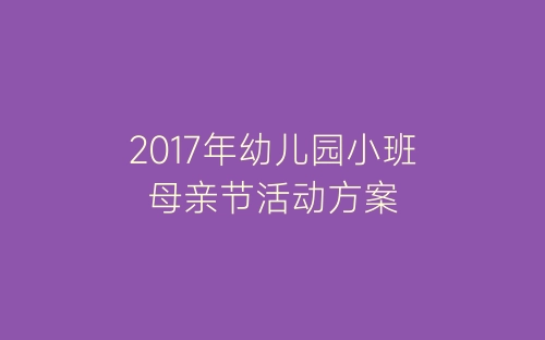 2017年幼儿园小班母亲节活动方案-春林公文网