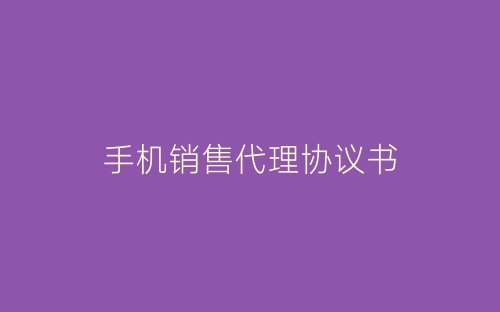手机销售代理协议书-春林公文网
