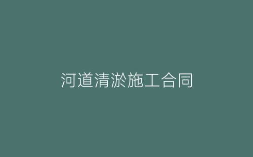 河道清淤施工合同-春林公文网