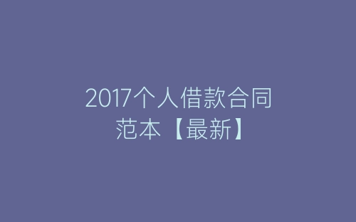 2017个人借款合同范本【最新】-春林公文网