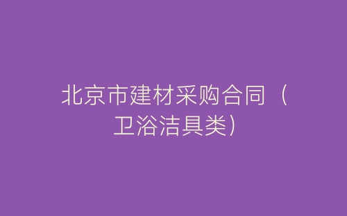 北京市建材采购合同(卫浴洁具类)-春林公文网
