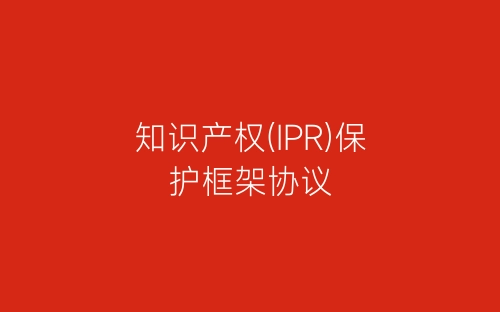 知识产权(IPR)保护框架协议-春林公文网