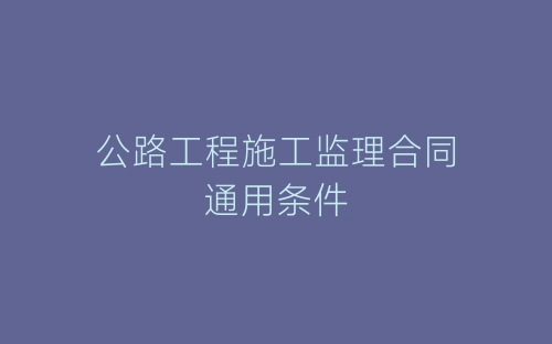 公路工程施工监理合同通用条件-春林公文网