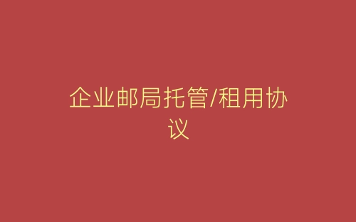 企业邮局托管/租用协议-春林公文网
