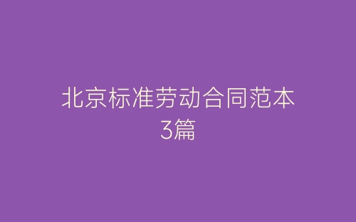 北京标准劳动合同范本3篇-春林公文网