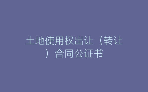 土地使用权出让(转让)合同公证书-春林公文网