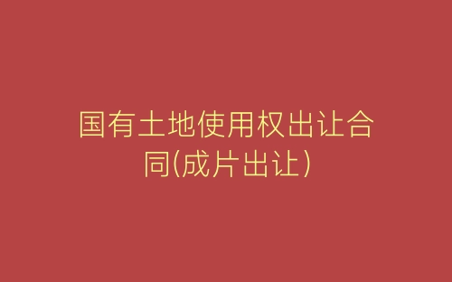 国有土地使用权出让合同(成片出让)-春林公文网