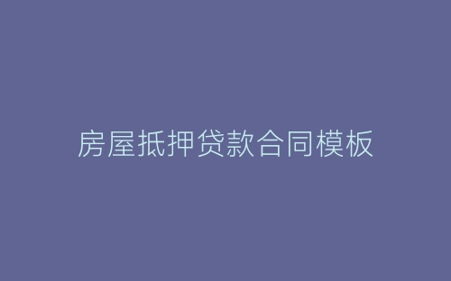 房屋抵押贷款合同模板-春林公文网