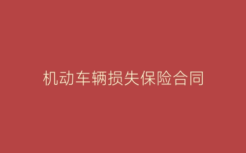 机动车辆损失保险合同-春林公文网