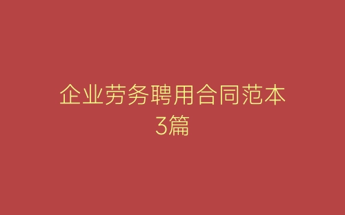 企业劳务聘用合同范本3篇-春林公文网