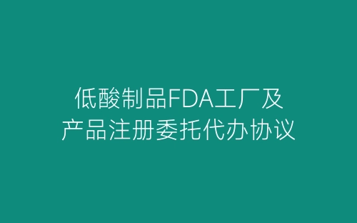 低酸制品FDA工厂及产品注册委托代办协议-春林公文网