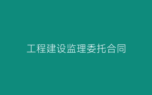 工程建设监理委托合同-春林公文网