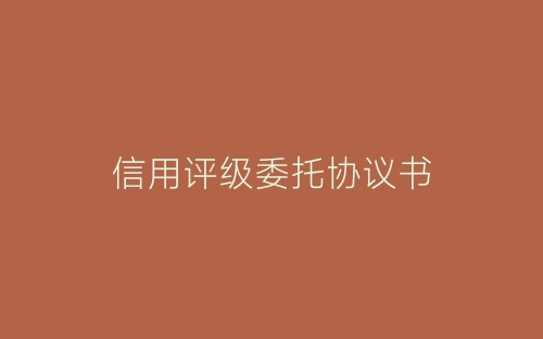 信用评级委托协议书-春林公文网