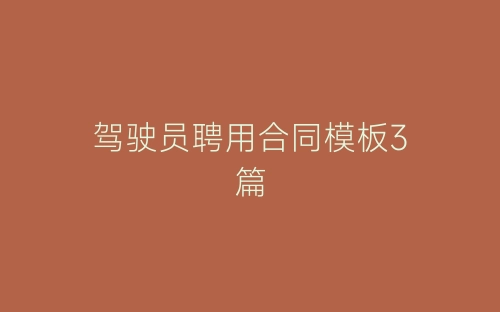 驾驶员聘用合同模板3篇-春林公文网