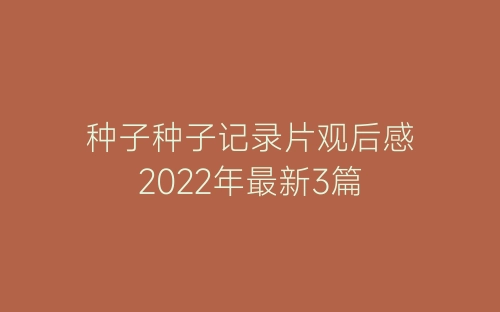 种子种子记录片观后感2022年最新3篇-春林公文网