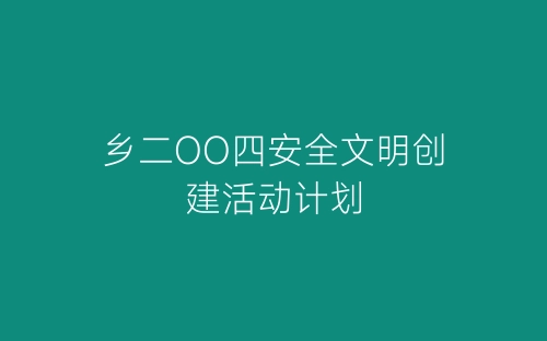 乡二OO四安全文明创建活动计划-春林公文网