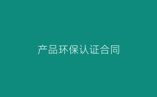 产品环保认证合同-春林公文网