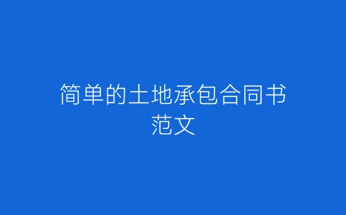 简单的土地承包合同书范文-春林公文网