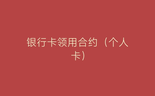 银行卡领用合约（个人卡）-春林公文网