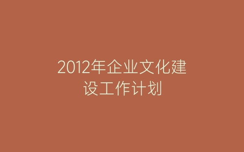 2012年企业文化建设工作计划-春林公文网
