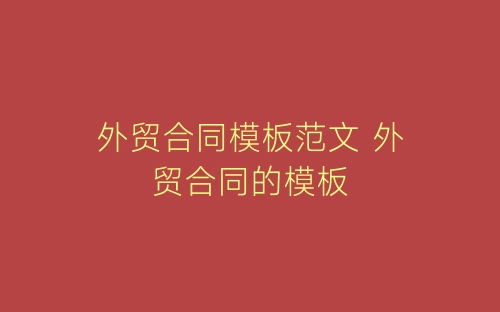 外贸合同模板范文 外贸合同的模板-春林公文网
