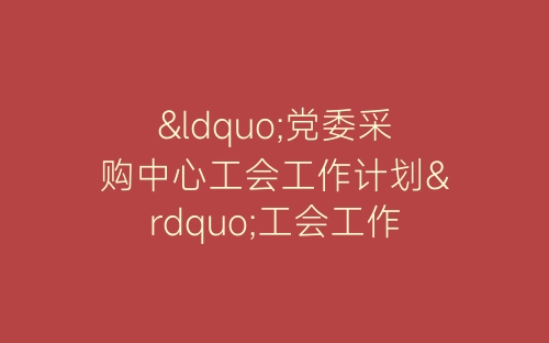 “党委采购中心工会工作计划”工会工作计划-春林公文网