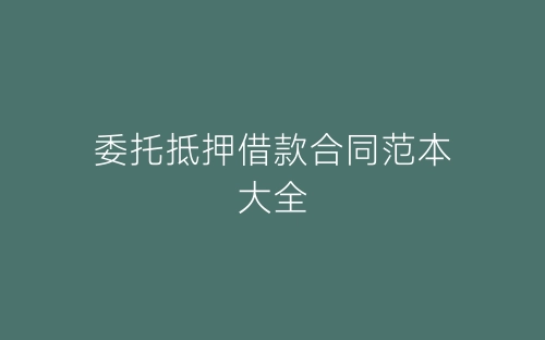委托抵押借款合同范本大全-春林公文网