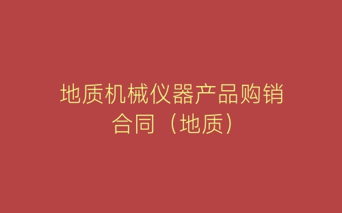 地质机械仪器产品购销合同（地质）-春林公文网