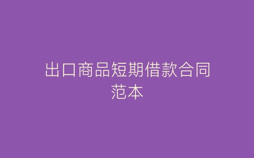 出口商品短期借款合同范本-春林公文网