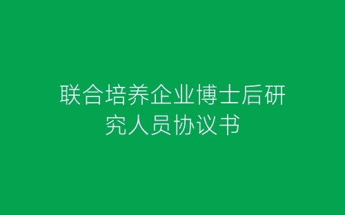 联合培养企业博士后研究人员协议书-春林公文网