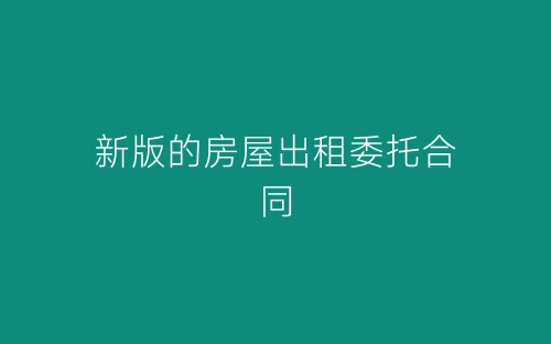 新版的房屋出租委托合同-春林公文网