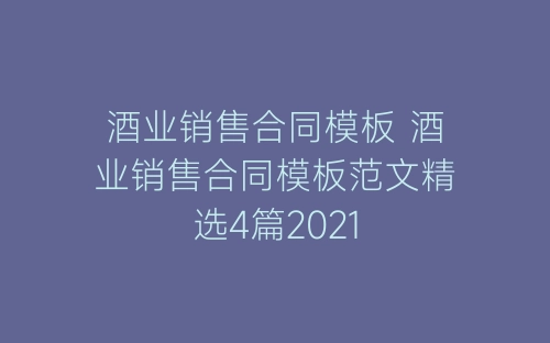 酒业销售合同模板 酒业销售合同模板范文精选4篇2021-春林公文网