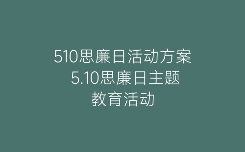 510思廉日活动方案 5.10思廉日主题教育活动-春林公文网
