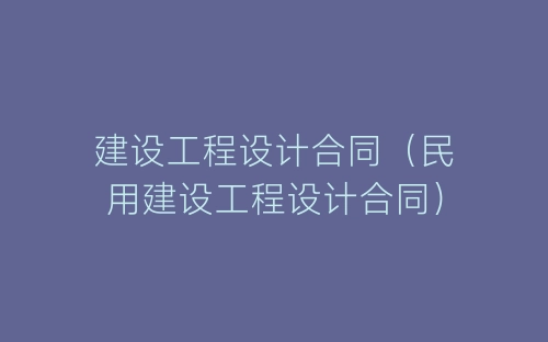 建设工程设计合同(民用建设工程设计合同)-春林公文网