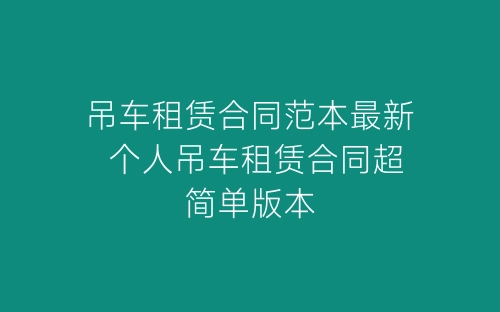 吊车租赁合同范本最新 个人吊车租赁合同超简单版本-春林公文网