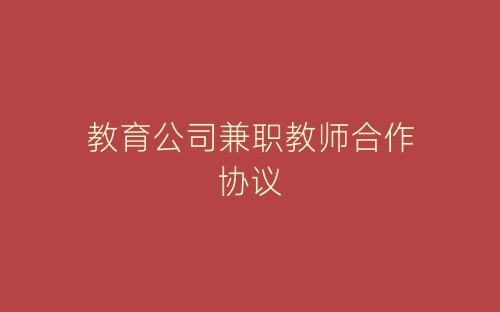 教育公司兼职教师合作协议-春林公文网