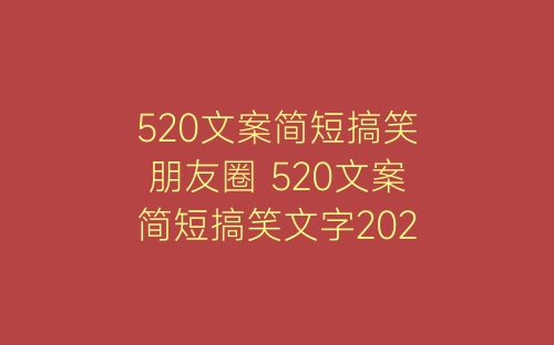 520文案简短搞笑朋友圈 520文案简短搞笑文字2022年最火-春林公文网