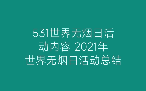 531世界无烟日活动内容 2021年世界无烟日活动总结学校-春林公文网