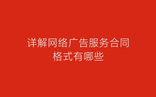 详解网络广告服务合同格式有哪些-春林公文网