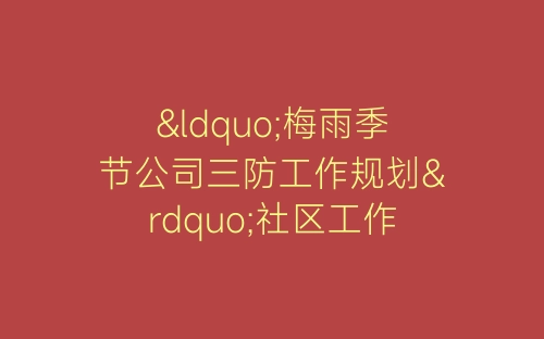 “梅雨季节公司三防工作规划”社区工作计划-春林公文网