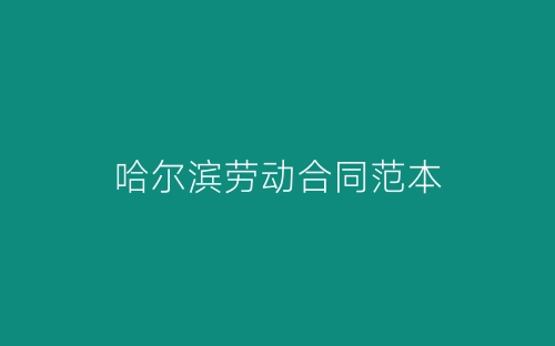 哈尔滨劳动合同范本-春林公文网