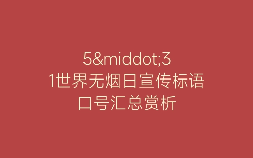 5·31世界无烟日宣传标语口号汇总赏析-春林公文网