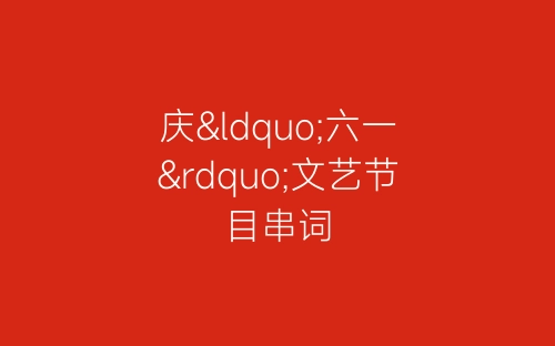 庆“六一”文艺节目串词-春林公文网